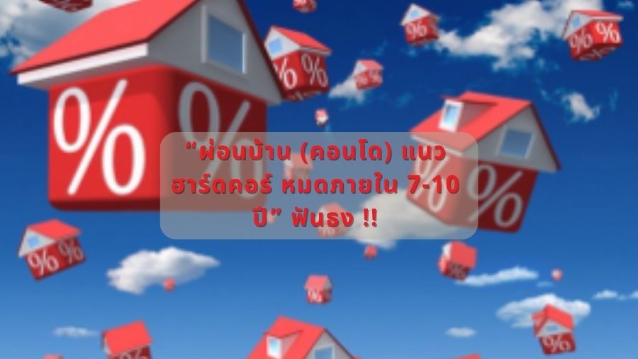 “ผ่อนบ้าน (คอนโด) แนว ฮาร์ดคอร์ หมดภายใน 7-10 ปี” ฟันธง !!